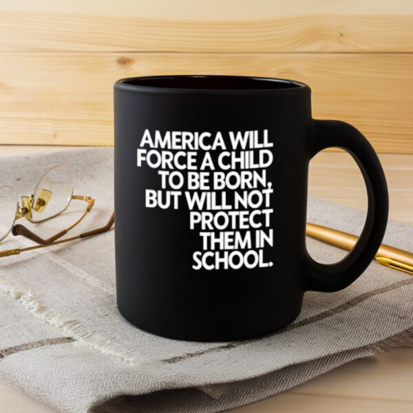 America Will Force A Child To Be Born But Not Protect Them In School Mug