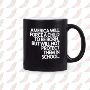 America Will Force A Child To Be Born But Not Protect Them In School Mug2