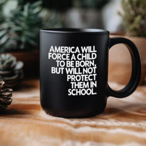 America Will Force A Child To Be Born But Not Protect Them In School Mug3