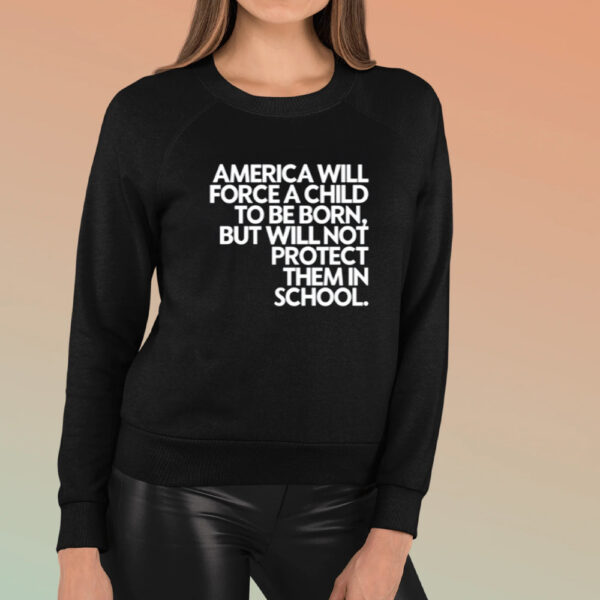 America Will Force A Child To Be Born But Not Protect Them In School T-Shirt