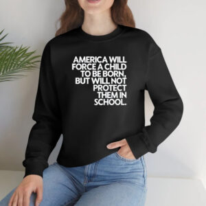 America Will Force A Child To Be Born But Not Protect Them In School T-Shirt2