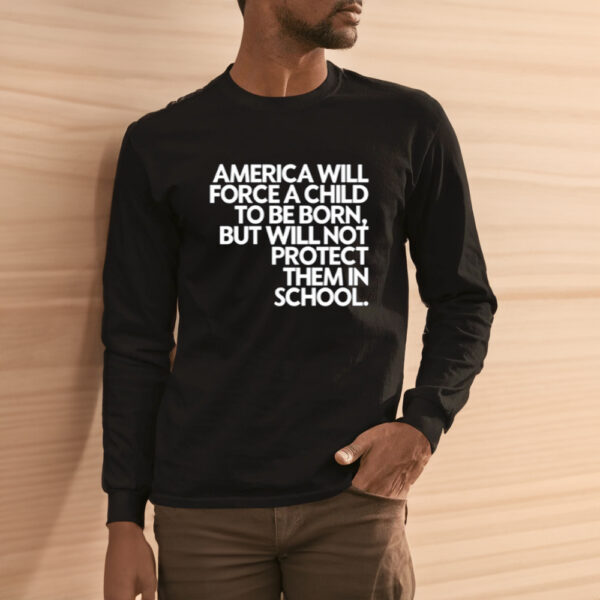 America Will Force A Child To Be Born But Not Protect Them In School T-Shirt3