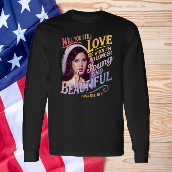 Will You Still Love Me When I'm Not Young And Beautiful ,Lana del Rey T-Shirt