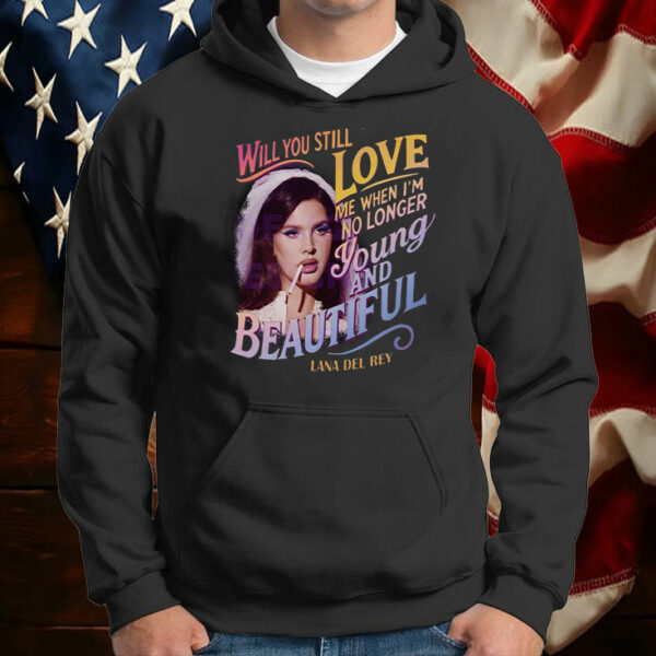 Will You Still Love Me When I'm Not Young And Beautiful ,Lana del Rey T-Shirt